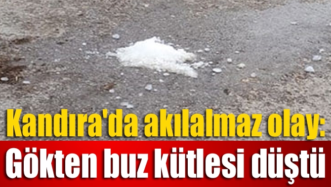 Kandıra'da akılalmaz olay: Gökten buz kütlesi düştü