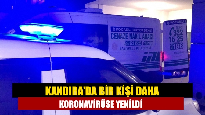 Kandırada bir kişi daha koronavirüse yenildi