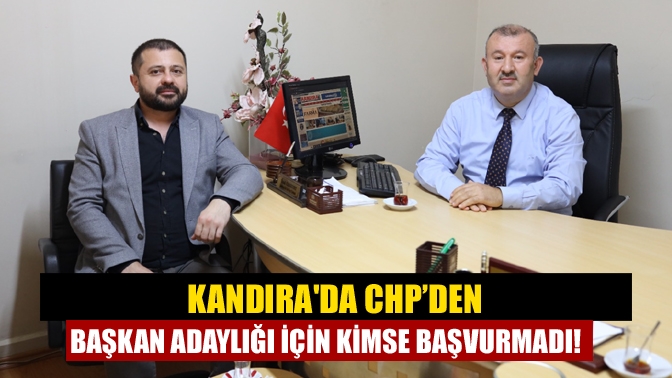 Kandırada CHP’den Başkan adaylığı için kimse başvurmadı!