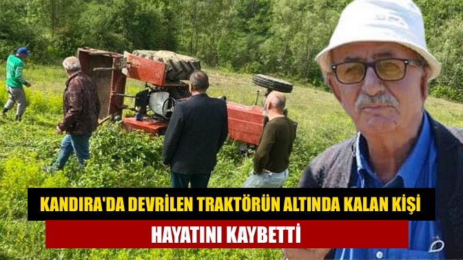 Kandırada devrilen traktörün altında kalan kişi hayatını kaybetti