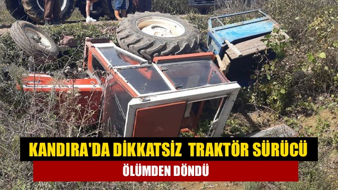 Kandırada dikkatsiz traktör sürücü ölümden döndü