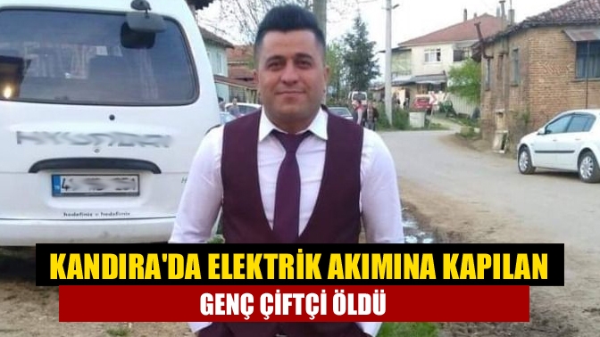 Kandırada Elektrik akımına Kapılan Genç Çiftçi Öldü