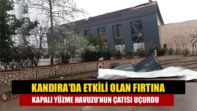 Kandırada etkili olan fırtına kapalı yüzme havuzu’nun çatısı uçurdu