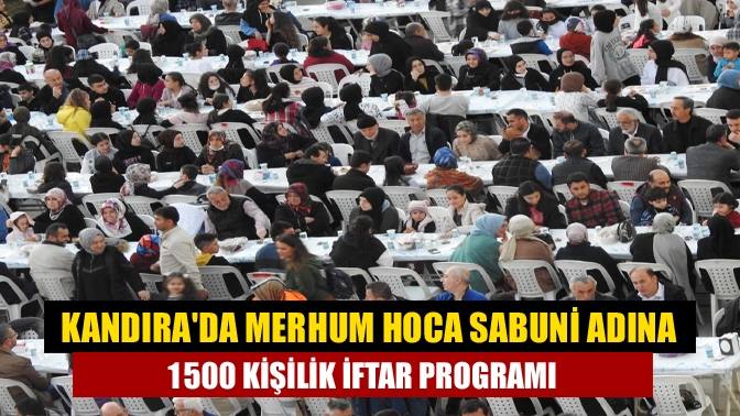 Kandırada merhum hoca Sabuni adına 1500 kişilik iftar programı