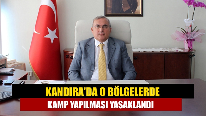 Kandırada O bölgelerde kamp yapılması yasaklandı