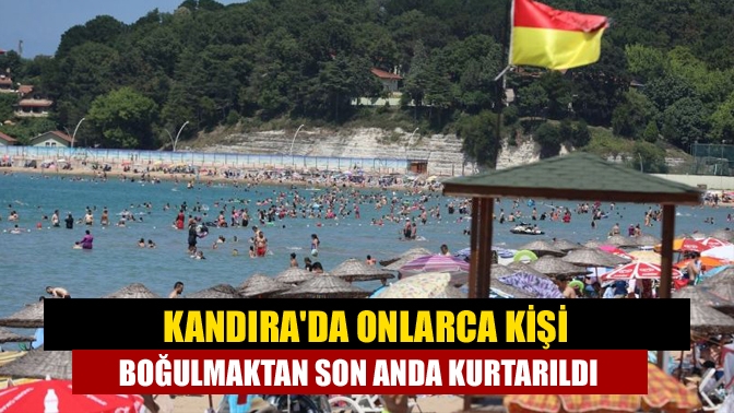 Kandırada onlarca kişi boğulmaktan son anda kurtarıldı