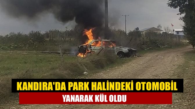 Kandırada park halindeki otomobil yanarak kül oldu