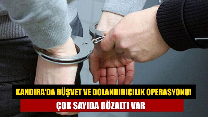 Kandırada rüşvet ve dolandırıcılık operasyonu! Çok sayıda gözaltı var