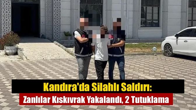 Kandırada Silahlı Saldırı: Zanlılar Kıskıvrak Yakalandı, 2 Tutuklama