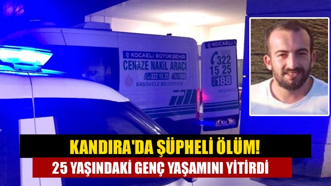 Kandırada şüpheli ölüm! 25 yaşındaki Genç yaşamını yitirdi