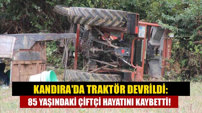 Kandırada traktör devrildi: 85 yaşındaki çiftçi hayatını kaybetti!
