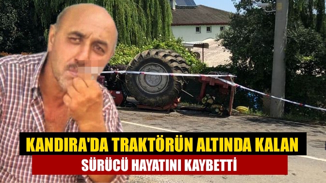 Kandırada traktörün altında kalan sürücü hayatını kaybetti