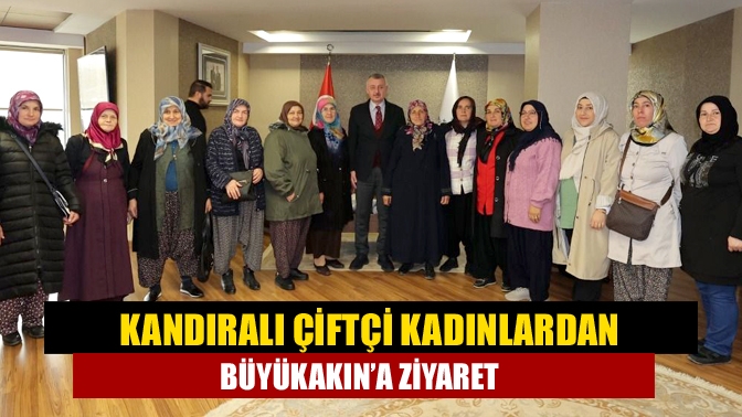 Kandıralı Çiftçi kadınlardan Büyükakın’a ziyaret