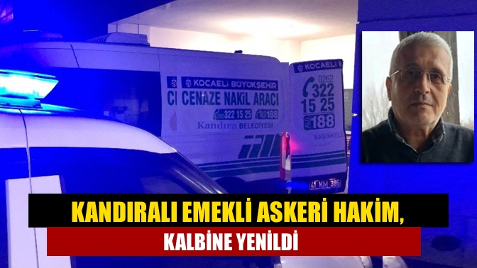 Kandıralı emekli askeri hakim, kalbine yenildi