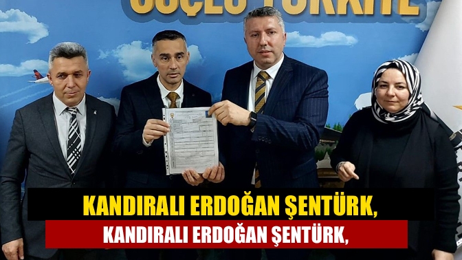 Kandıralı Erdoğan Şentürk, milletvekili aday adayı oldu