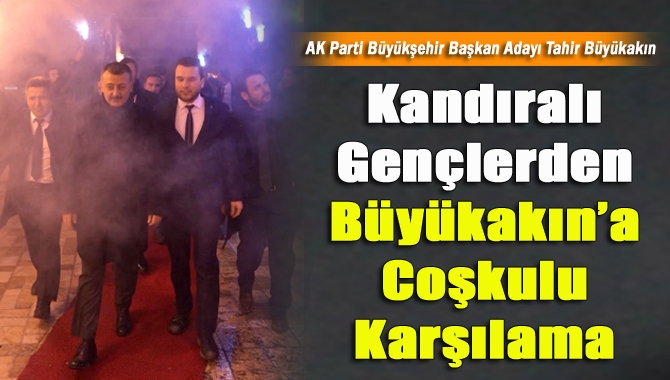 Kandıralı gençlerden Büyükakın’a coşkulu karşılama