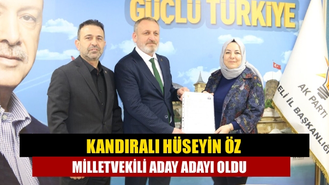 Kandıralı Hüseyin Öz milletvekili aday adayı oldu