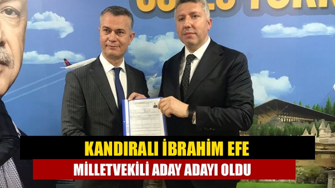 Kandıralı İbrahim Efe milletvekili aday adayı oldu