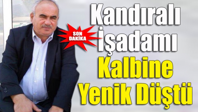 Kandıralı işadamı kalbine yenik düştü