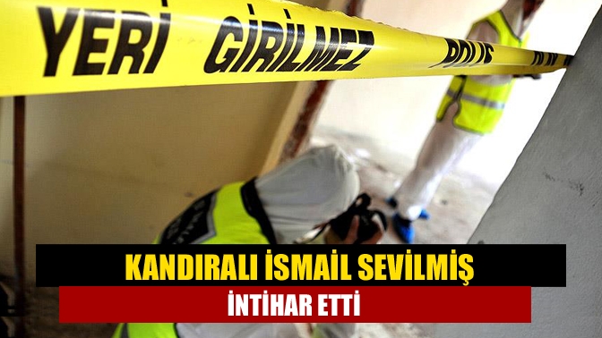 Kandıralı İsmail Sevilmiş intihar etti