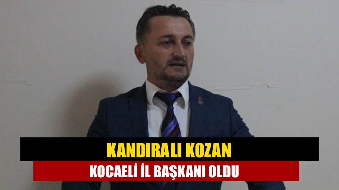 Kandıralı Kozan Kocaeli İl Başkanı oldu