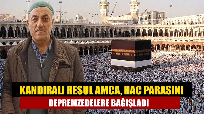 Kandıralı Resul amca, hac parasını depremzedelere bağışladı