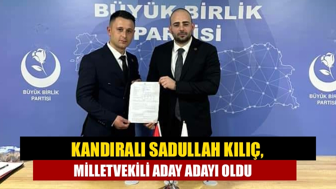 Kandıralı Sadullah Kılıç, milletvekili aday adayı oldu