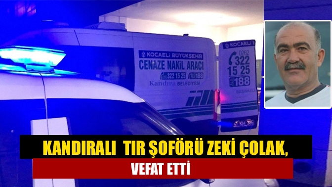 Kandıralı Tır Şoförü Zeki Çolak, Vefat Etti