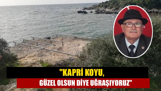 Kapri Koyu, güzel olsun diye uğraşıyoruz