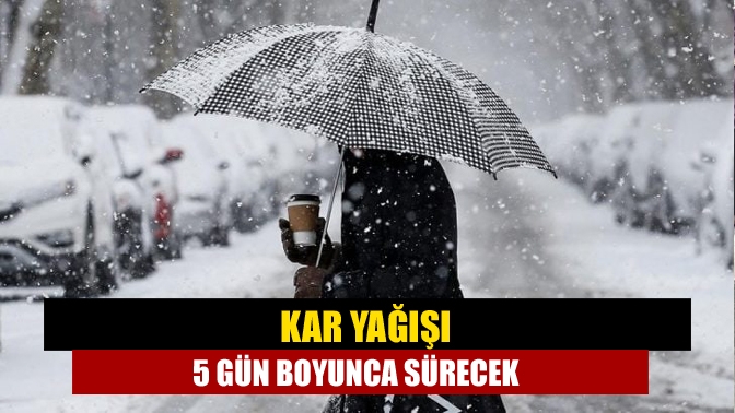 Kar yağışı 5 gün boyunca sürecek