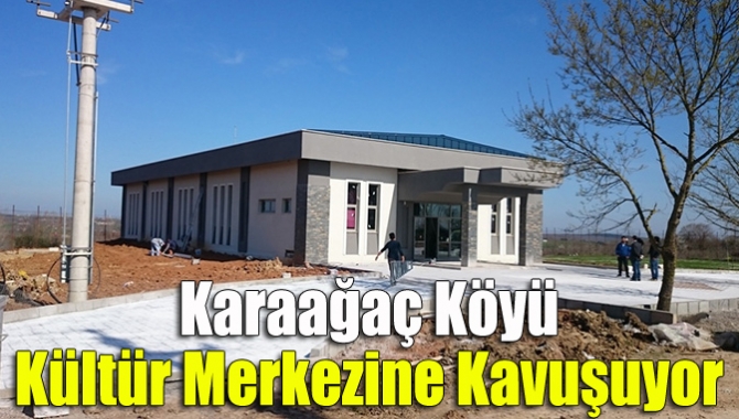 Karaağaç Köyü kültür merkezine kavuşuyor