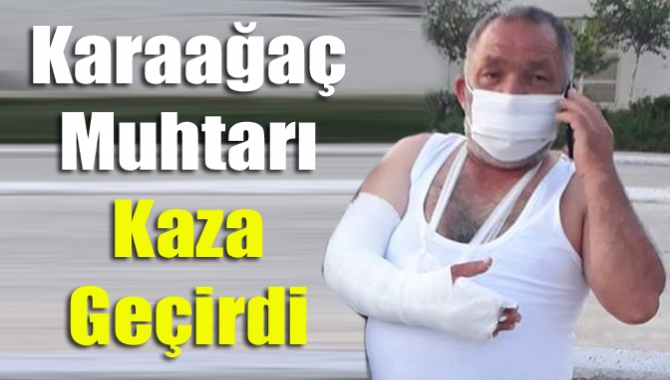 Karaağaç Muhtarı kaza geçirdi