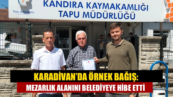 Karadivan’da Örnek Bağış: Mezarlık Alanını Belediyeye Hibe Etti