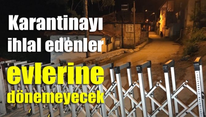 Karantinayı ihlal edenler evlerine dönemeyecek