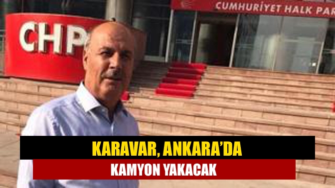 Karavar, Ankara’da kamyon yakacak