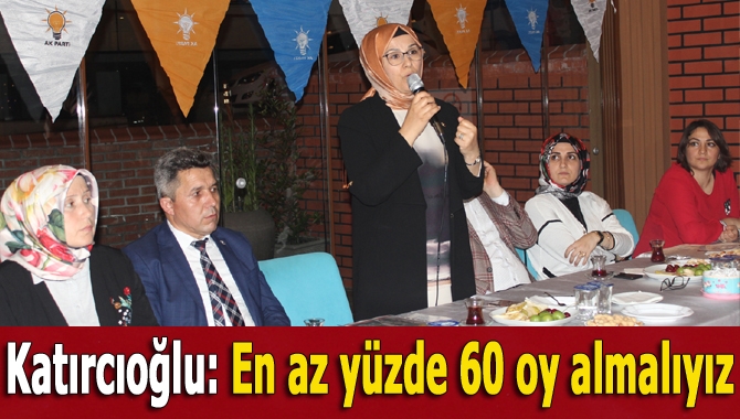 Katırcıoğlu; En az yüzde 60 oy almalıyız