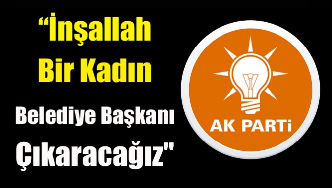 Katırcıoğlu, “İnşallah bir kadın belediye başkanı çıkaracağız"
