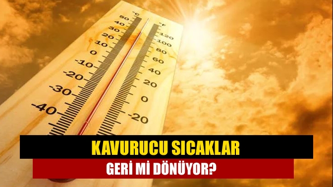 Kavurucu sıcaklar geri mi dönüyor?