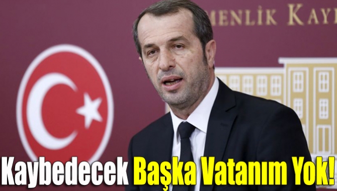 Kaybedecek başka vatanım yok!