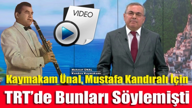 Kaymakam Ünal, Mustafa Kandıralı İçin TRT’de Bunları Söylemişti