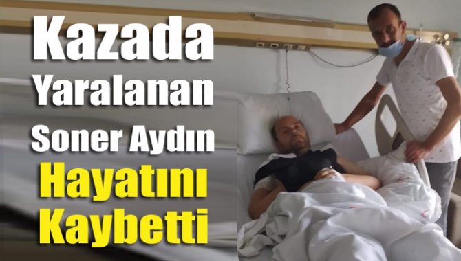 Kazada yaralanan Soner Aydın hayatını kaybetti