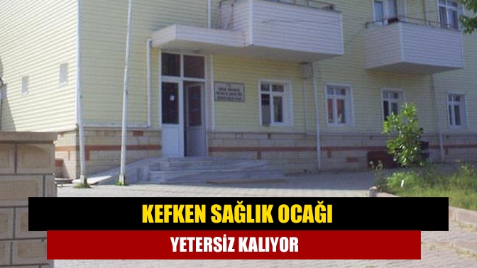 Kefken Sağlık Ocağı yetersiz kalıyor