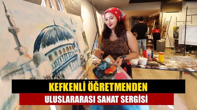 Kefkenli öğretmenden uluslararası sanat sergisi