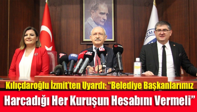 Kılıçdaroğlu İzmit’ten uyardı: “Belediye başkanlarımız harcadığı her kuruşun hesabını vermeli”