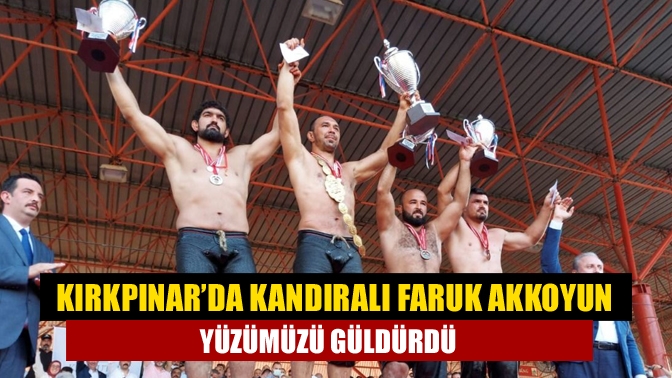 Kırkpınar’da Kandıralı Faruk Akkoyun yüzümüzü güldürdü