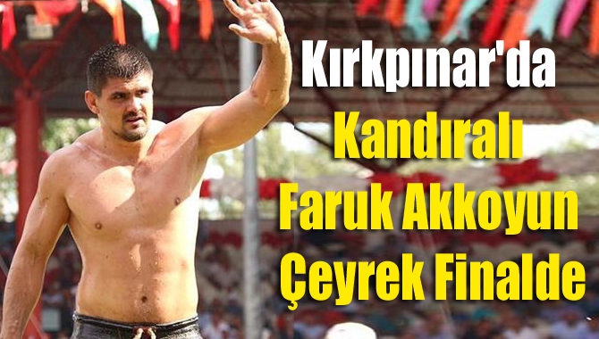 Kırkpınar'da Kandıralı Faruk Akkoyun Çeyrek Finalde