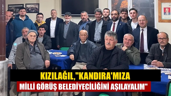 Kızılağıl,"Kandıra'mıza milli görüş belediyeciliğini aşılayalım"