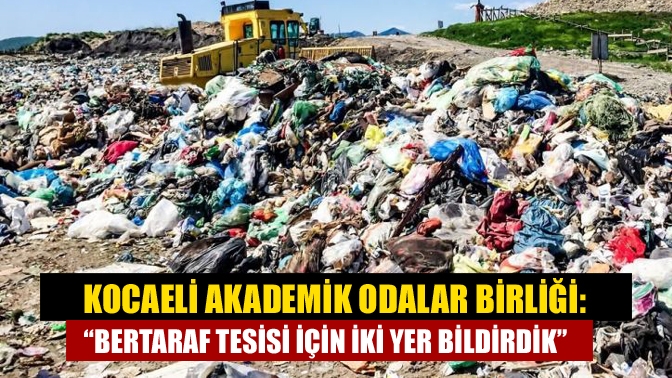 Kocaeli Akademik Odalar Birliği: “Bertaraf tesisi için iki yer bildirdik”