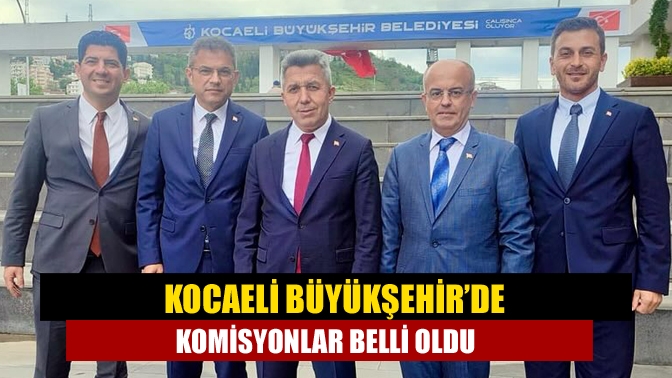 Kocaeli Büyükşehir’de Komisyonlar Belli Oldu