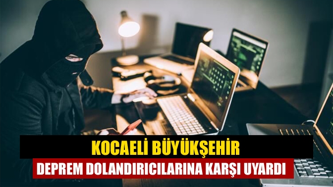 Kocaeli Büyükşehir deprem dolandırıcılarına karşı uyardı